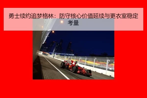 勇士续约追梦格林：防守核心价值延续与更衣室稳定考量